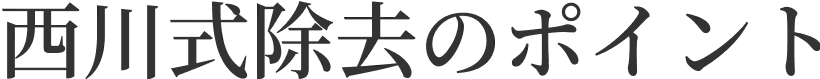 西川式除去のポイント