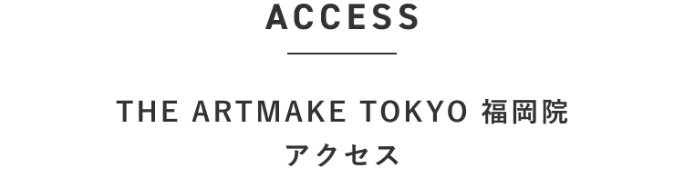 THE ARTMAKE TOKYO 福岡院　アクセス