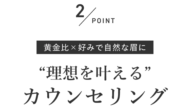 POINT2 黄金比 × 好みで自然な眉に “理想を叶える” カウンセリング