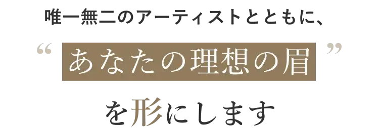 唯一無二のアーティストとともに、あなたの理想の眉を形にします