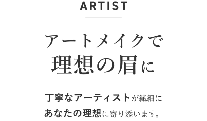 アートメイクで理想の眉に。丁寧なアーティストが繊細に、あなたの理想に寄り添います。