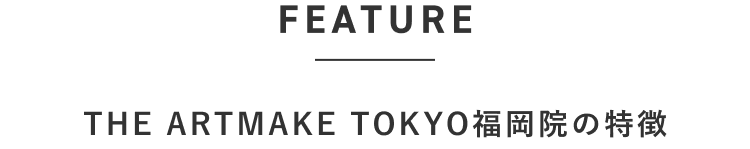 THE ARTMAKE TOKYO福岡院の特徴