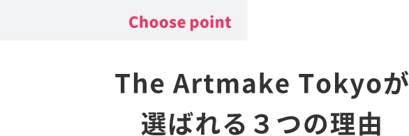 Choose pointThe Artmake Tokyoが選ばれる３つの理由