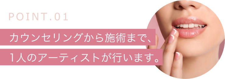 POINT.01カウンセリングから施術まで、1人のアーティストが行います。