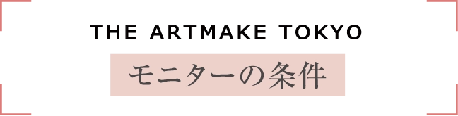 THE ARTMAKE TOKYOモニターの条件