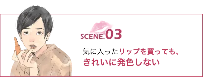 SCENE.03気に入ったリップを買っても､きれいに発色しない