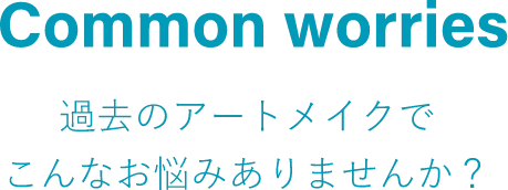 Common worries過去のアートメイクでこんなお悩みありませんか？