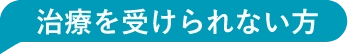 治療を受けられない方