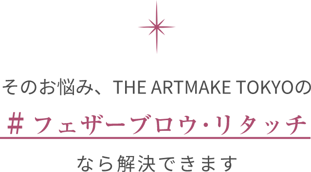 そのお悩み、THE ARTMAKE TOKYOの#フェザーブロウ･リタッチなら​解決できます