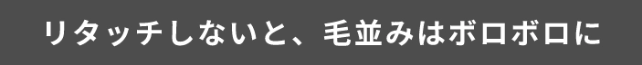 リタッチしないと、毛並みはボロボロに