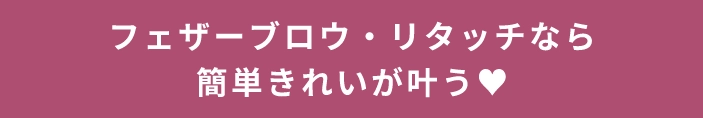 フェザーブロウ・リタッチなら簡単きれいが叶う♥