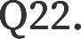 Q22.