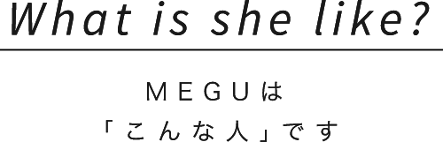 What is she like?MEGUは「こんな人｣です