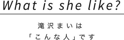 What is she like?滝沢まいは「こんな人」です