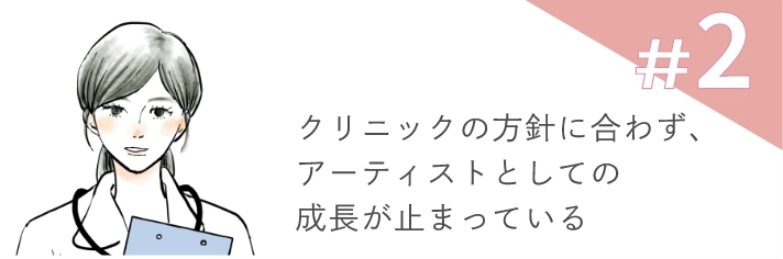 #2クリニックの方針に合わず、アーティストとしての成長が止まっている