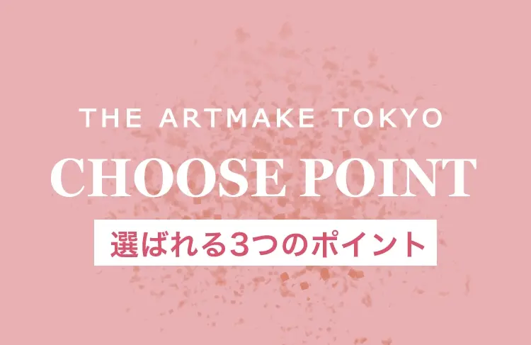 THE ARTMAKE TOKYO CHOOSE POINT 選ばれる3つのポイント