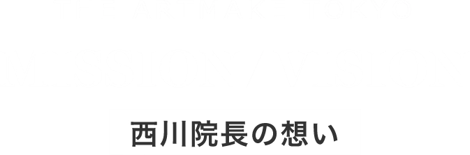 THE ARTMAKE TOKYO MISSION VISION 西川院長の想い