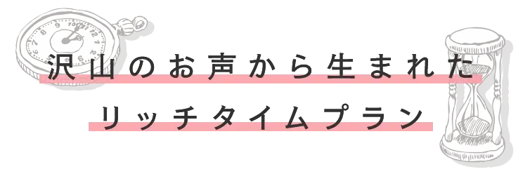 沢山のお声から生まれたリッチタイムプラン