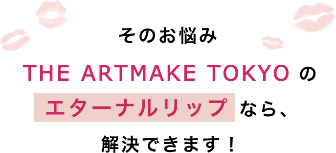 そのお悩みTHE　ARTMAKE　TOKYOのエターナルリップなら、解決できます！