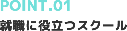 POINT.01就職に役立つスクール