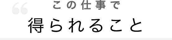 この仕事で得られること