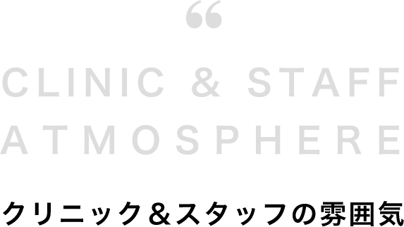 CLINIC & STAFF ATMOSPHEREクリニック＆スタッフの雰囲気