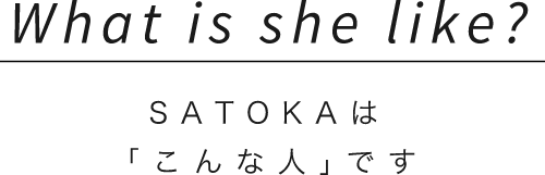 What is she like?SATOKAは「こんな人｣です