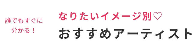 誰でもすぐに分かる！なりたいイメージ別♡おすすめアーティスト