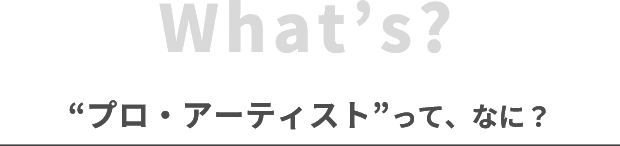 “プロ・アーティスト”って、なに？