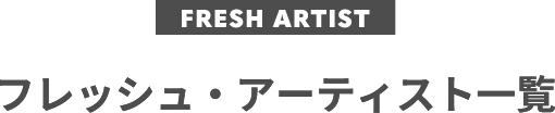 FRESH ARTISTフレッシュ・アーティスト一覧