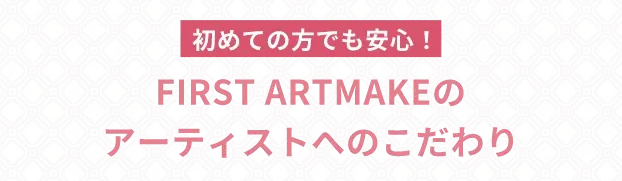 FIRST ARTMAKEのアーティストへのこだわり