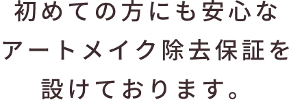 ファーストアートメイクは
アートメイク除去保証を
設けております。