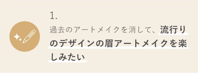 過去のアートメイクを消して、流行りのデザインの眉アートメイクを楽しみたい
