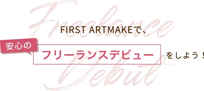 FIRST ARTMAKEで、安心のフリーランスデビューをしよう!