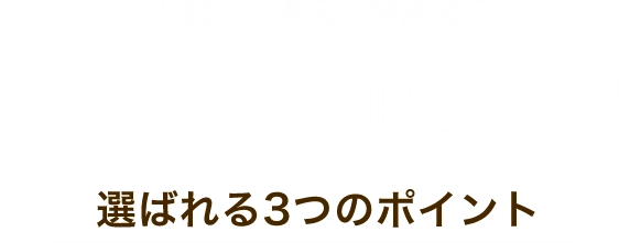 FIRST ARTMAKECHOOSE POINT選ばれる3つのポイント