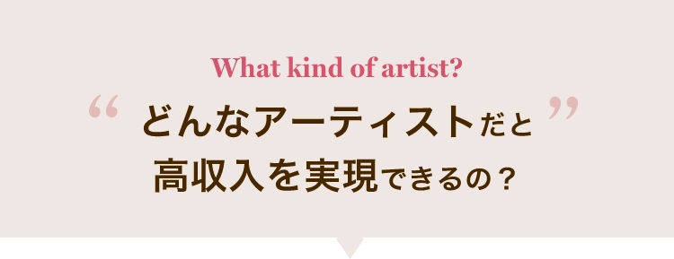 What kind of artist?どんなアーティストだと高収入を実現できるの？