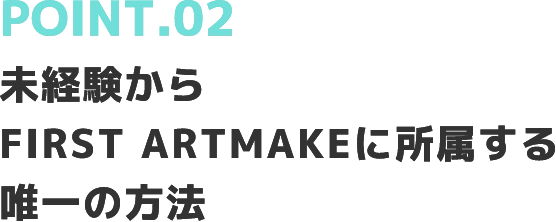 POINT.02未経験からFIRST ARTMAKEに所属する唯一の方法
