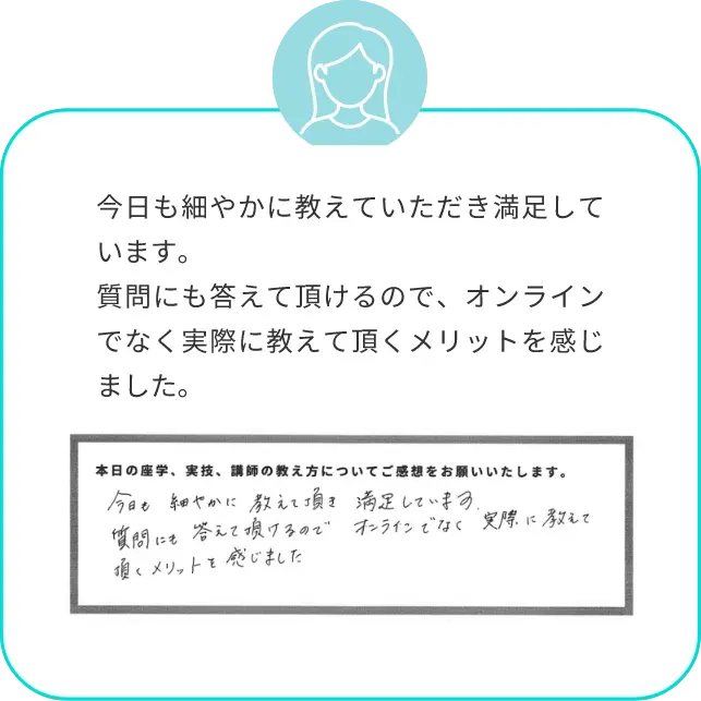 今日も細やかに教えていただき満足しています。質問にも答えて頂けるので、オンラインでなく実際に教えて頂くメリットを感じました。