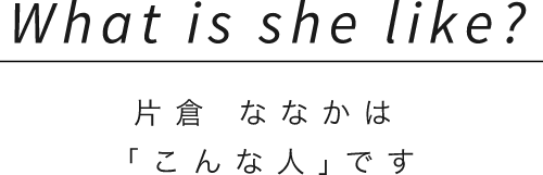 What is she like?片倉 ななかは「こんな人｣です