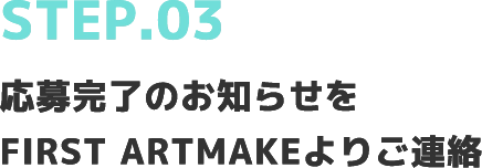 STEP.03応募完了のお知らせをFIRST ARTMAKEよりご連絡