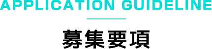 APPLICATION GUIDELINE募集要項