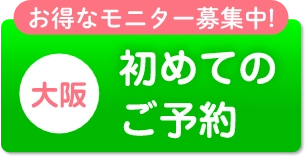 お得なモニター募集中!大阪初めてのご予約