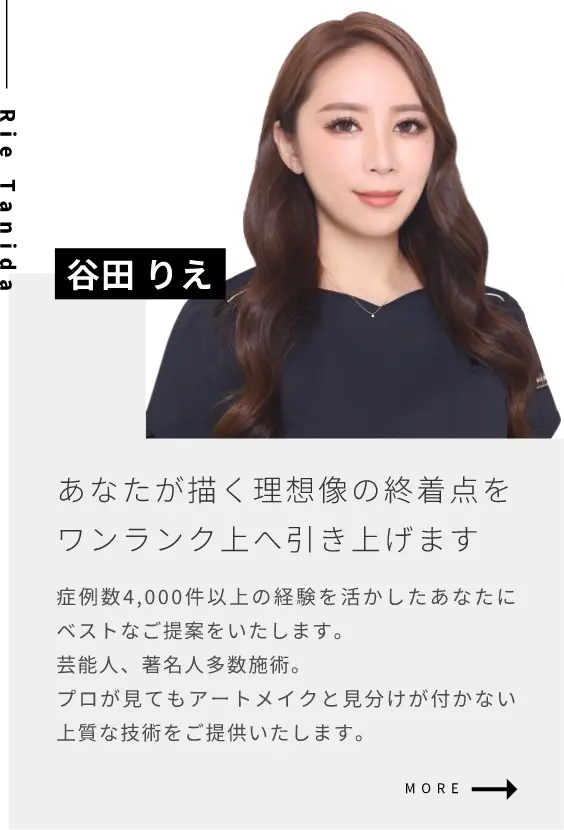 谷田 りえあなたが描く理想像の終着点をワンランク上へ引き上げます症例数4,000件以上の経験を活かしたあなたにベストなご提案をいたします。芸能人、著名人多数施術。プロが見てもアートメイクと見分けが付かない上質な技術をご提供いたします。