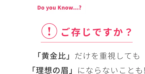 Do you Know...？ご存じですか?「黄金比」だけを重視しても「理想の眉」にならないことも!