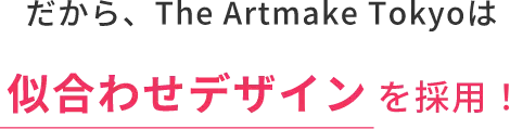 だから、The Artmake Tokyoは似合わせデザインを採用!