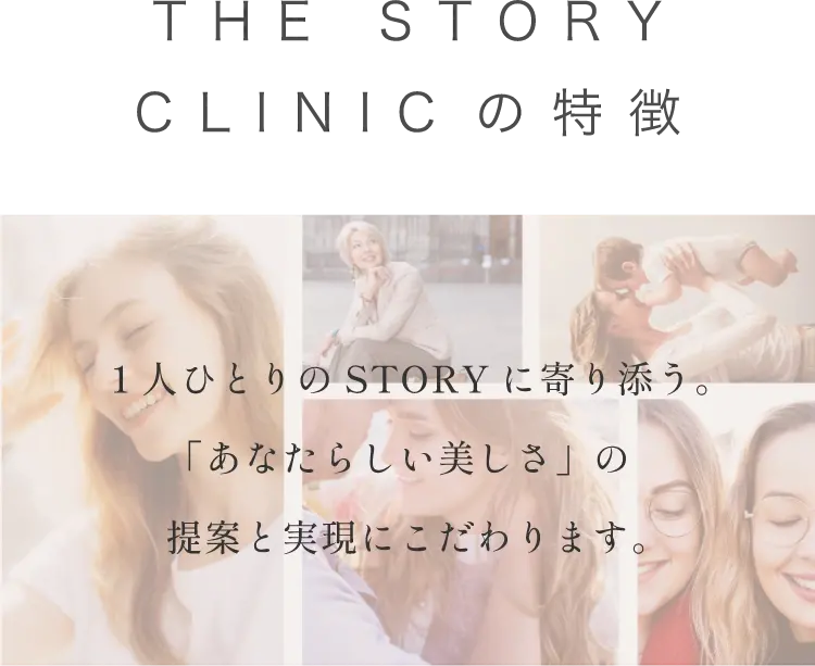 THE STORY CLINICの特徴1人ひとりのSTORYに寄り添う。「あなたらしい美しさ」の
提案と実現にこだわります。