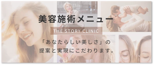 美容施術メニューTHE STORY CLINIC「あなたらしい美しさ」の提案と実現にこだわります。