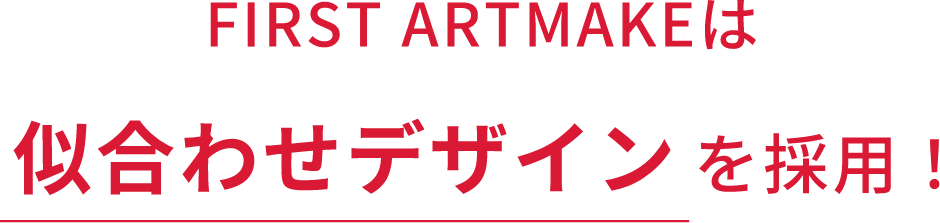 FIRST ARTMAKEは似合わせデザインを採用!
