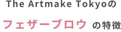 The Artmake Tokyoのフェザーブロウの特徴