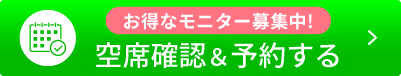 お得なモニター募集中!!空席確認＆予約する